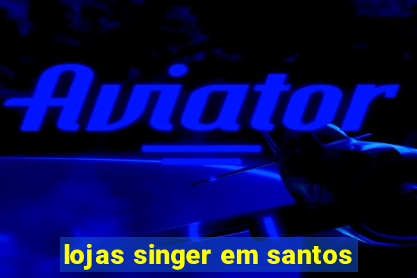 lojas singer em santos